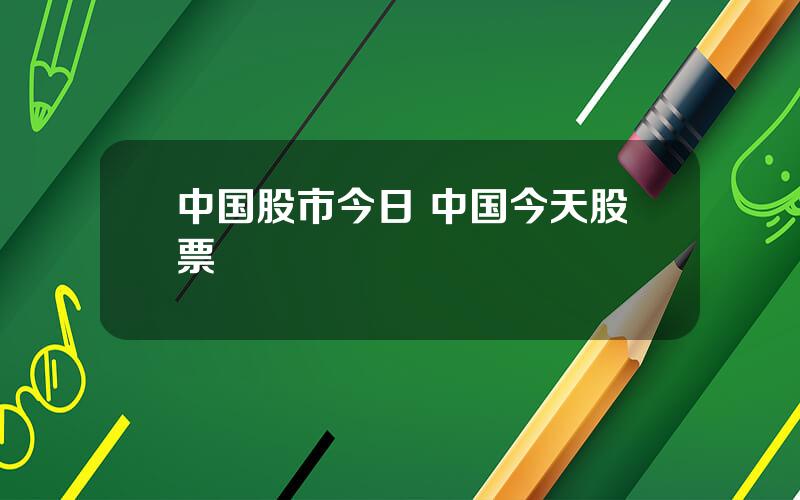 中国股市今日 中国今天股票